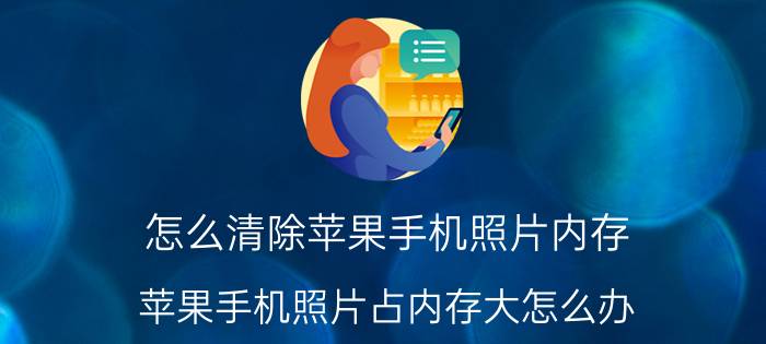 怎么清除苹果手机照片内存 苹果手机照片占内存大怎么办？